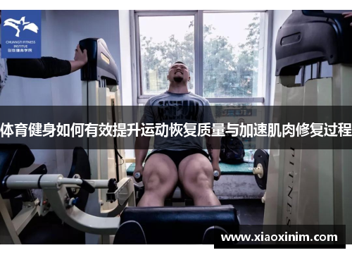 体育健身如何有效提升运动恢复质量与加速肌肉修复过程